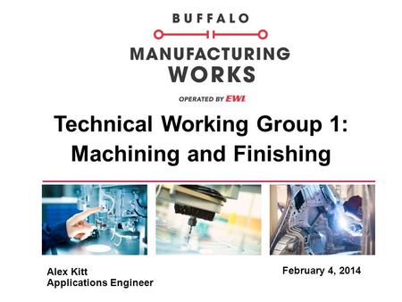 Technical Working Group 1: Machining and Finishing February 4, 2014 Alex Kitt Applications Engineer.