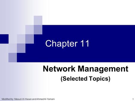 Modified by: Masud-Ul-Hasan and Ahmad Al-Yamani 1 Chapter 11 Network Management (Selected Topics)