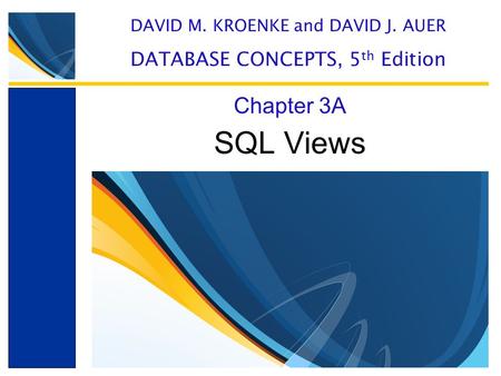 SQL Views Chapter 3A DAVID M. KROENKE and DAVID J. AUER DATABASE CONCEPTS, 5 th Edition.