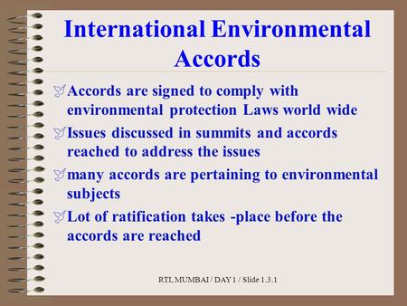RTI, MUMBAI / DAY 1 / Slide 1.3.1 International Environmental Accords  Accords are signed to comply with environmental protection Laws world wide  Issues.
