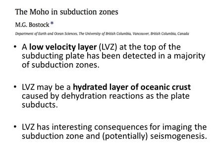 A low velocity layer (LVZ) at the top of the subducting plate has been detected in a majority of subduction zones. LVZ may be a hydrated layer of oceanic.