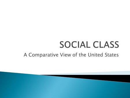 A Comparative View of the United States.  1. What is social class?  2. How is an individual’s social class determined?  3. Do you believe an individual’s.