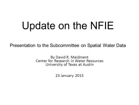 Update on the NFIE Presentation to the Subcommittee on Spatial Water Data By David R. Maidment Center for Research in Water Resources University of Texas.