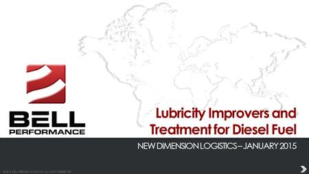 © 2013 BELL PERFORMANCE INC. ALL RIGHTS RESERVED. Lubricity Improvers and Treatment for Diesel Fuel NEW DIMENSION LOGISTICS – JANUARY 2015.
