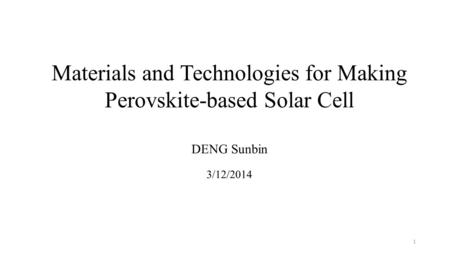 Materials and Technologies for Making Perovskite-based Solar Cell DENG Sunbin 3/12/2014 1.