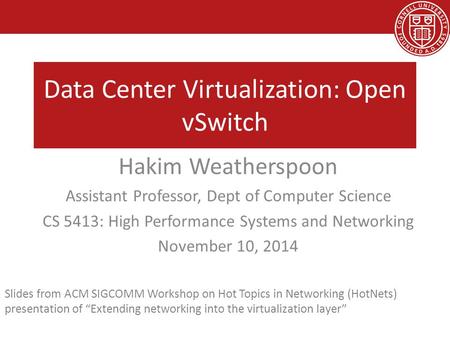 Data Center Virtualization: Open vSwitch Hakim Weatherspoon Assistant Professor, Dept of Computer Science CS 5413: High Performance Systems and Networking.