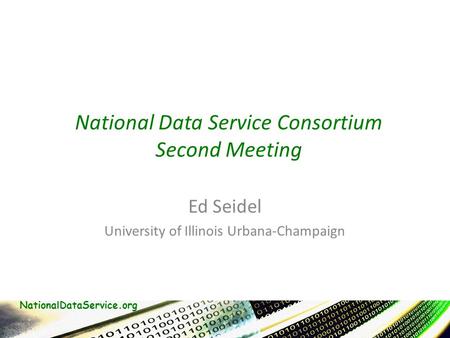 NationalDataService.org National Data Service Consortium Second Meeting Ed Seidel University of Illinois Urbana-Champaign.