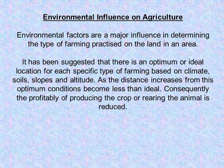 Environmental Influence on Agriculture Environmental factors are a major influence in determining the type of farming practised on the land in an area.