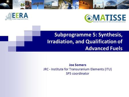 Subprogramme 5: Synthesis, Irradiation, and Qualification of Advanced Fuels Joe Somers JRC - Institute for Transuranium Elements (ITU) SP5 coordinator.