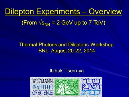 Thermal Photons and Dileptons Workshop BNL, August 20-22, 2014 Itzhak Tserruya Dilepton Experiments – Overview (From √s NN = 2 GeV up to 7 TeV)