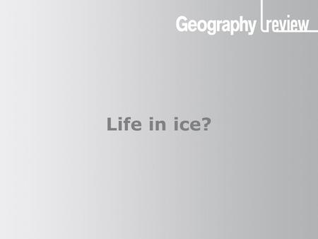 Life in ice? Life in ice Life in ice?. Life in ice The cryosphere The portion of the Earth’s surface covered in ice is known as the cryosphere. This includes.