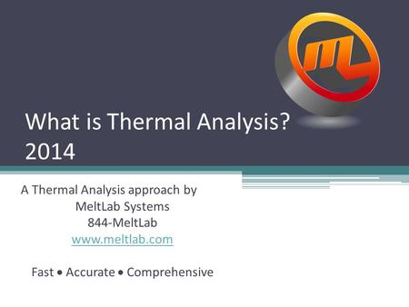 What is Thermal Analysis? 2014 A Thermal Analysis approach by MeltLab Systems 844-MeltLab www.meltlab.com Fast  Accurate  Comprehensive.