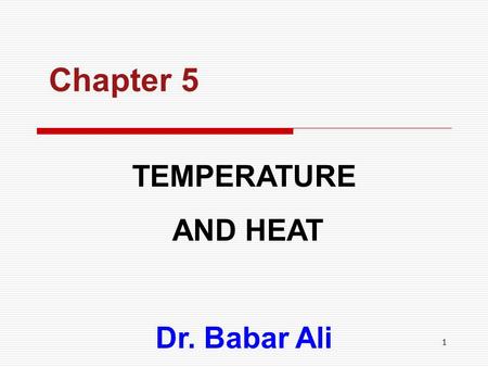 Chapter 5 TEMPERATURE AND HEAT Dr. Babar Ali.