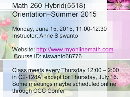 Math 260 Hybrid(5518) Orientation–Summer 2015 Monday, June 15, 2015, 11:00-12:30 Instructor: Anne Siswanto Website:  Course.