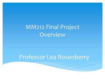 MM212 Final Project Overview Professor Lea Rosenberry.