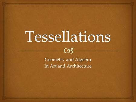 Geometry and Algebra In Art and Architecture.   Communication – you will communicate your understanding of tessellation concepts using proper “math.