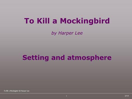 To Kill a Mockingbird © Harper Lee 13719 To Kill a Mockingbird by Harper Lee Setting and atmosphere.