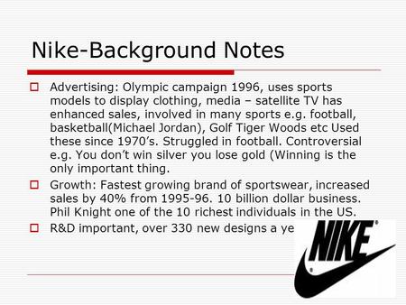 Nike-Background Notes  Advertising: Olympic campaign 1996, uses sports models to display clothing, media – satellite TV has enhanced sales, involved in.