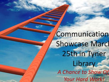 Communications Showcase March 25th in Tyner Library A Chance to Show Off Your Hard Work!