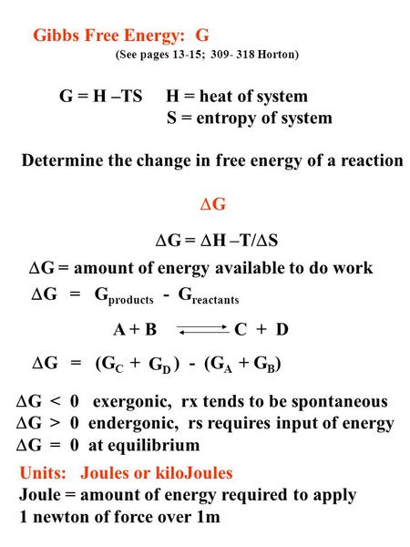 Gibbs Free Energy: G (See pages 13-15; 309- 318 Horton) Determine the change in free energy of a reaction  G G = H –TS H = heat of system S = entropy.