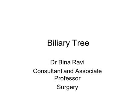 Biliary Tree Dr Bina Ravi Consultant and Associate Professor Surgery.