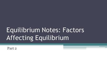 Equilibrium Notes: Factors Affecting Equilibrium Part 2.