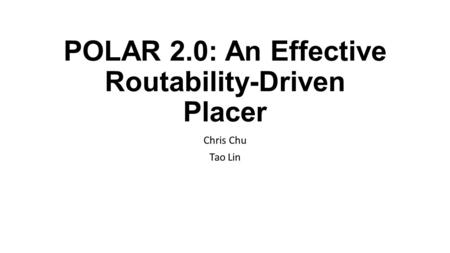POLAR 2.0: An Effective Routability-Driven Placer Chris Chu Tao Lin.