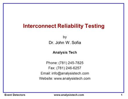 Event Detectors www.analysistech.com1 Interconnect Reliability Testing by Dr. John W. Sofia Analysis Tech Phone: (781) 245-7825 Fax: (781) 246-6257 Email: