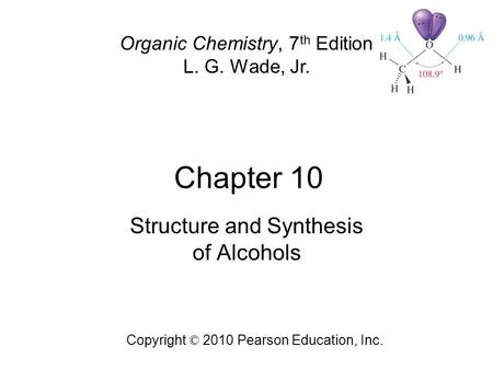 Chapter 10 Copyright © 2010 Pearson Education, Inc. Organic Chemistry, 7 th Edition L. G. Wade, Jr. Structure and Synthesis of Alcohols.