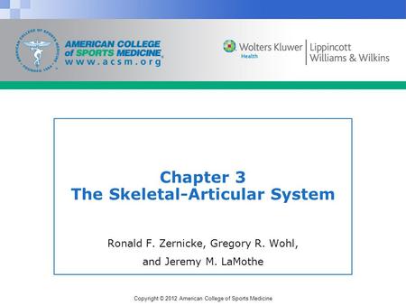 Copyright © 2012 American College of Sports Medicine Chapter 3 The Skeletal-Articular System Ronald F. Zernicke, Gregory R. Wohl, and Jeremy M. LaMothe.