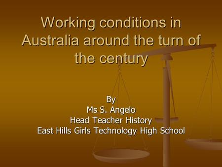 Working conditions in Australia around the turn of the century By Ms S. Angelo Head Teacher History East Hills Girls Technology High School.