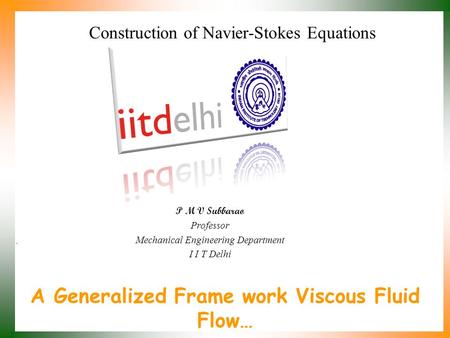 A Generalized Frame work Viscous Fluid Flow… P M V Subbarao Professor Mechanical Engineering Department I I T Delhi Construction of Navier-Stokes Equations.