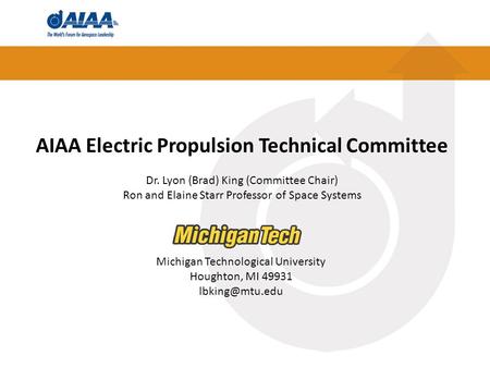 AIAA Electric Propulsion Technical Committee Dr. Lyon (Brad) King (Committee Chair) Ron and Elaine Starr Professor of Space Systems Michigan Technological.