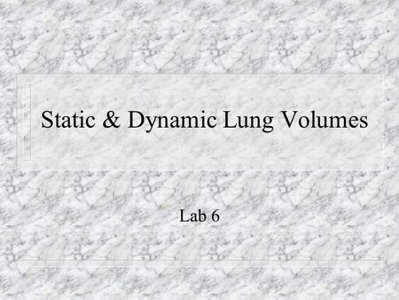Static & Dynamic Lung Volumes Lab 6. Spirometer n Classic instrument for measuring air volumes – Wet- Consists of an air collecting bell inverted in a.