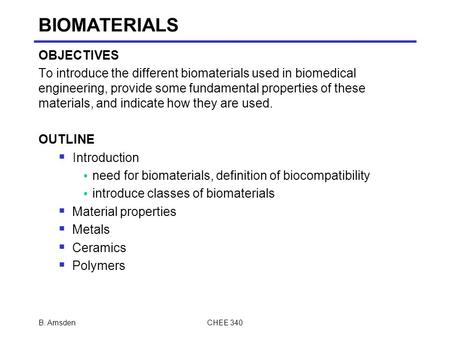 B. AmsdenCHEE 340 BIOMATERIALS OBJECTIVES To introduce the different biomaterials used in biomedical engineering, provide some fundamental properties of.