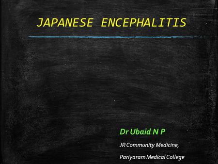 JAPANESE ENCEPHALITIS Dr Ubaid N P JR Community Medicine, Pariyaram Medical College.