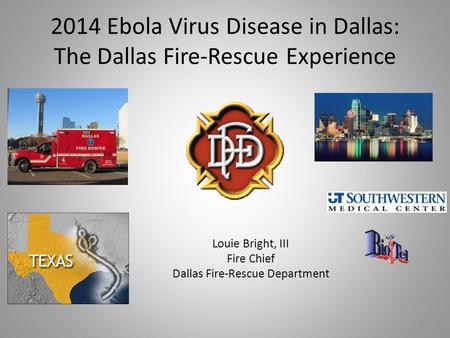 2014 Ebola Virus Disease in Dallas: The Dallas Fire-Rescue Experience Louie Bright, III Fire Chief Dallas Fire-Rescue Department 1.