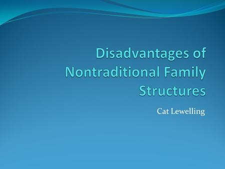 Cat Lewelling. Thesis It is important to understand whether traditional family structure is more beneficial to students than the nontraditional families,