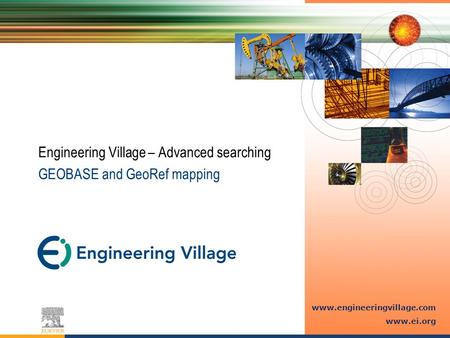 Www.engineeringvillage.com www.ei.org Engineering Village – Advanced searching GEOBASE and GeoRef mapping.