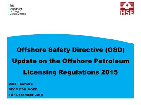 Offshore Safety Directive (OSD) Update on the Offshore Petroleum Licensing Regulations 2015 Derek Saward DECC EDU OGED 18 th December 2014.