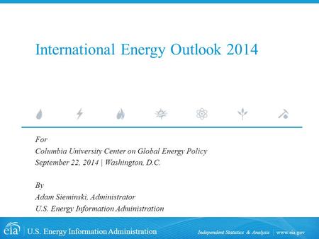 Www.eia.gov U.S. Energy Information Administration Independent Statistics & Analysis International Energy Outlook 2014 For Columbia University Center on.