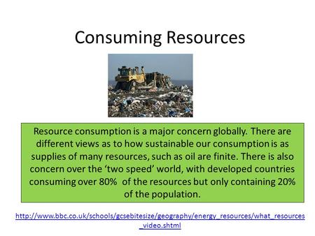 Consuming Resources Resource consumption is a major concern globally. There are different views as to how sustainable our consumption is as supplies of.