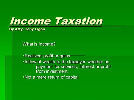 Income Taxation By Atty. Tony Ligon What is Income?  Realized profit or gains  Inflow of wealth to the taxpayer whether as payment for services, interest.