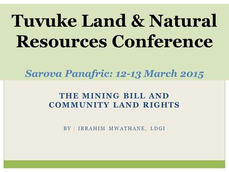 THE MINING BILL AND COMMUNITY LAND RIGHTS BY : IBRAHIM MWATHANE, LDGI Tuvuke Land & Natural Resources Conference Sarova Panafric: 12-13 March 2015.