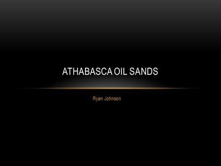 Ryan Johnson ATHABASCA OIL SANDS. WHERE ARE THE ATHABASCA OIL SANDS? Northeast Alberta, Canada.