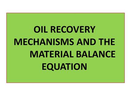 OIL RECOVERY MECHANISMS AND THE MATERIAL BALANCE EQUATION