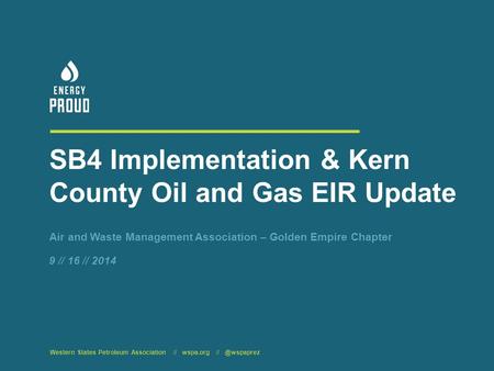 SB4 Implementation & Kern County Oil and Gas EIR Update Air and Waste Management Association – Golden Empire Chapter Western States Petroleum Association.
