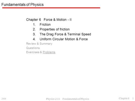 2009 Physics 2111 Fundamentals of Physics Chapter 6 1 Fundamentals of Physics Chapter 6 Force & Motion - II 1.Friction 2.Properties of friction 3.The Drag.