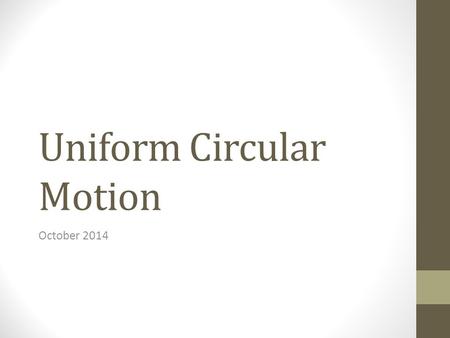 Uniform Circular Motion October 2014. Circular Motion A is towards the center. V is tangential to the motion Speed is constant, V changes A force directed.