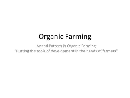 Organic Farming Anand Pattern in Organic Farming Putting the tools of development in the hands of farmers